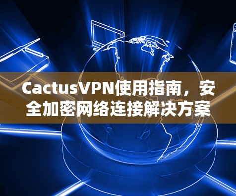 CactusVPN使用指南,安全加密网络连接解决方案 CactusVPN使用指南,安全加密网络连接解决方案