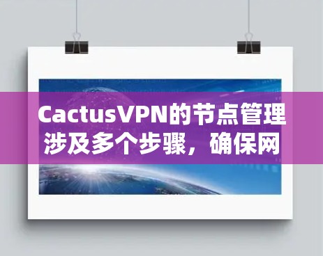 CactusVPN的节点管理涉及多个步骤，确保网络的安全和高效运行。以下是详细的操作指南