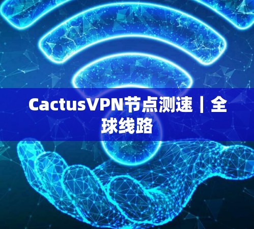 CactusVPN节点测速｜全球线路