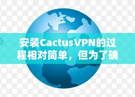 安装CactusVPN的过程相对简单，但为了确保顺利完成，请按照以下步骤操作