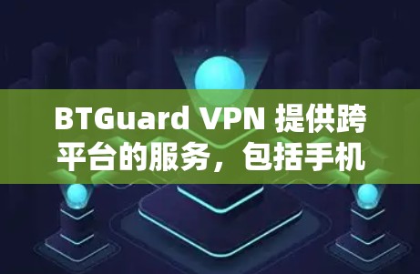 BTGuard VPN 提供跨平台的服务，包括手机端的支持。以下是关于 BTGuard VPN 手机端的一些信息和建议