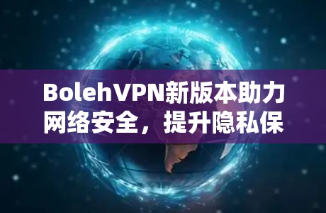 BolehVPN新版本助力网络安全，提升隐私保护能力