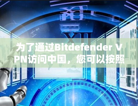 为了通过Bitdefender VPN访问中国,您可以按照以下步骤操作 为了通过Bitdefender VPN访问中国,您可以按照以下步骤操作
