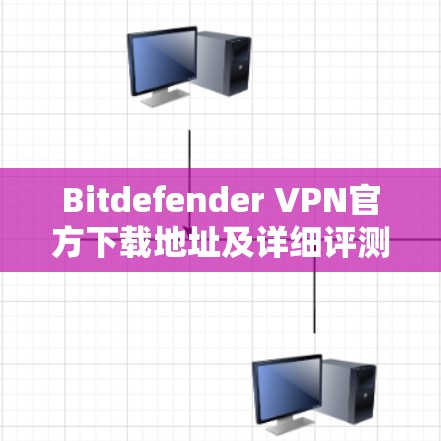 Bitdefender VPN官方下载地址及详细评测