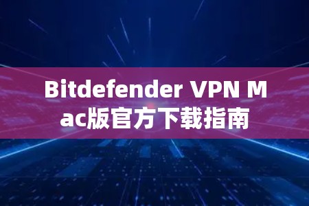 Bitdefender VPN Mac版官方下载指南