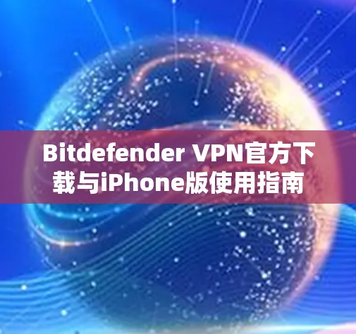 Bitdefender VPN官方下载与iPhone版使用指南 Bitdefender VPN官方下载与iPhone版使用指南