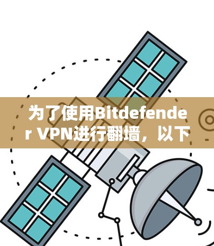 为了使用Bitdefender VPN进行翻墙，以下是逐步指南
