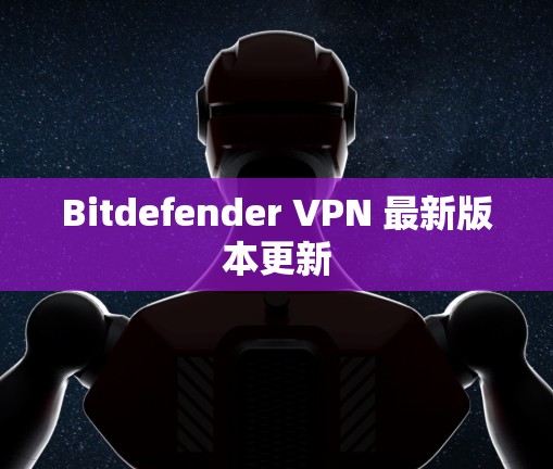Bitdefender VPN 最新版本更新 Bitdefender VPN 最新版本更新