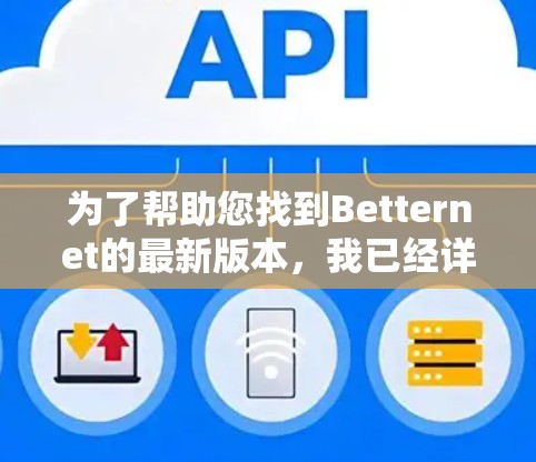 为了帮助您找到Betternet的最新版本，我已经详细整理了以下步骤和信息