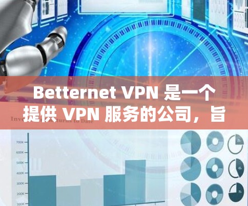 Betternet VPN 是一个提供 VPN 服务的公司，旨在为用户提供匿名网络、安全防护和无限制访问的功能。以下是 Betternet VPN 的主要功能分析