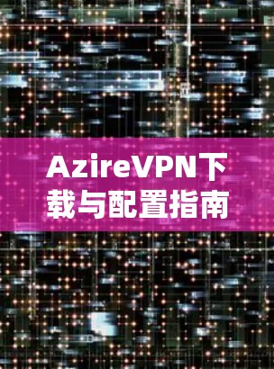 AzireVPN下载与配置指南