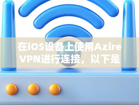 在iOS设备上使用AzireVPN进行连接，以下是常见的步骤和注意事项