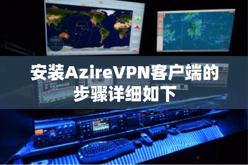 安装AzireVPN客户端的步骤详细如下 安装AzireVPN客户端的步骤详细如下