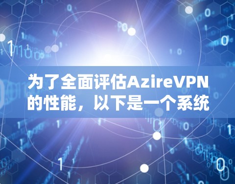 为了全面评估AzireVPN的性能，以下是一个系统的测试和分析步骤