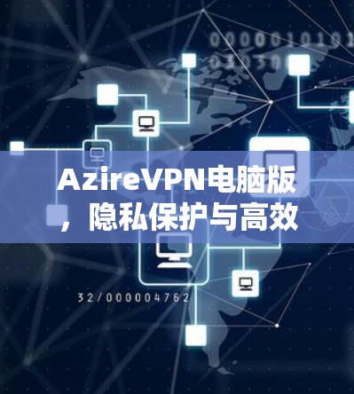 AzireVPN电脑版，隐私保护与高效网络解决方案