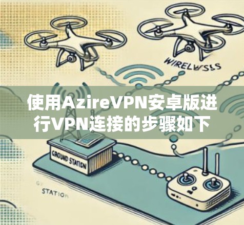 使用AzireVPN安卓版进行VPN连接的步骤如下