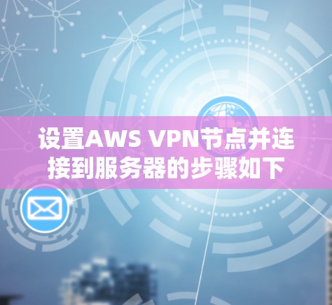 设置AWS VPN节点并连接到服务器的步骤如下