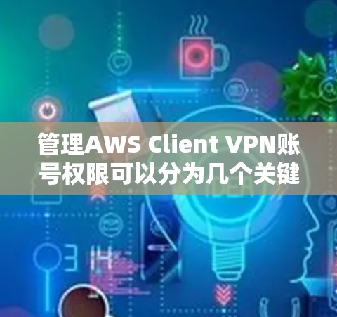 管理AWS Client VPN账号权限可以分为几个关键步骤,确保安全且符合最小权限原则。以下是详细的步骤指南 管理AWS Client VPN账号权限可以分为几个关键步骤,确保安全且符合最小权限原则。以下是详细的步骤指南