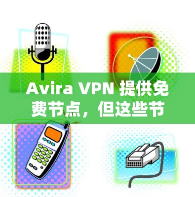 Avira VPN 提供免费节点,但这些节点可能会有一些限制,比如连接速度、服务器数量以及可能的广告。以下是一些关于 Avira VPN 免费节点和线路测试的建议和方法 Avira VPN 提供免费节点,但这些节点可能会有一些限制,比如连接速度、服务器数量以及可能的广告。以下是一些关于 Avira VPN 免费节点和线路测试的建议和方法