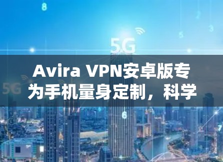 Avira VPN安卓版专为手机量身定制，科学上网，从此告别隐私泄露！