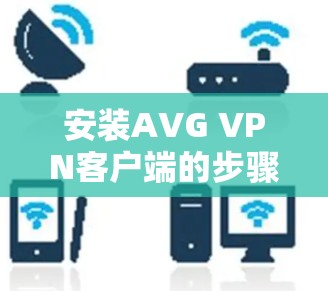 安装AVG VPN客户端的步骤如下 安装AVG VPN客户端的步骤如下