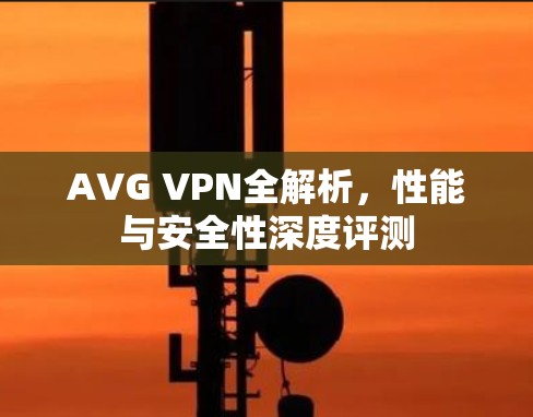 AVG VPN全解析，性能与安全性深度评测