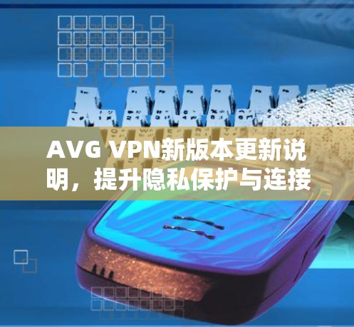 AVG VPN新版本更新说明，提升隐私保护与连接速度