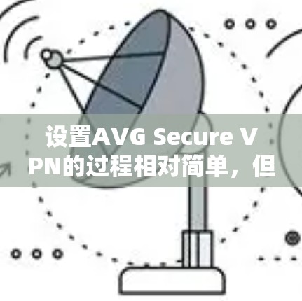 设置AVG Secure VPN的过程相对简单,但需要注意以下几个关键步骤 设置AVG Secure VPN的过程相对简单,但需要注意以下几个关键步骤