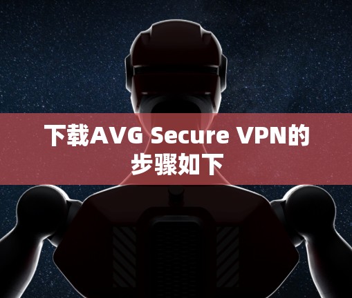 下载AVG Secure VPN的步骤如下 下载AVG Secure VPN的步骤如下