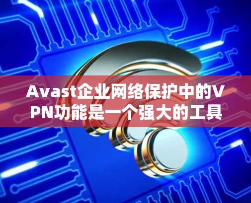 Avast企业网络保护中的VPN功能是一个强大的工具,能够帮助企业保护内部网络的安全,确保数据传输的安全性。以下是对该功能的详细介绍 Avast企业网络保护中的VPN功能是一个强大的工具,能够帮助企业保护内部网络的安全,确保数据传输的安全性。以下是对该功能的详细介绍