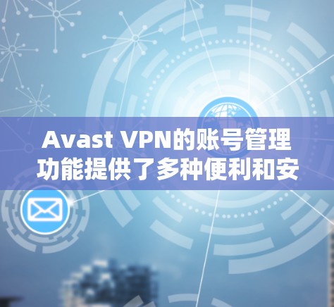 Avast VPN的账号管理功能提供了多种便利和安全措施,帮助用户更好地管理他们的账号。以下是关于如何使用Avast VPN账号管理功能的详细指南 Avast VPN的账号管理功能提供了多种便利和安全措施,帮助用户更好地管理他们的账号。以下是关于如何使用Avast VPN账号管理功能的详细指南