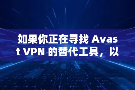 如果你正在寻找 Avast VPN 的替代工具,以下是一些推荐的 VPN 服务,涵盖了不同的需求和预算 如果你正在寻找 Avast VPN 的替代工具,以下是一些推荐的 VPN 服务,涵盖了不同的需求和预算