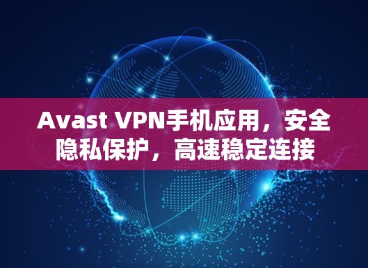 Avast VPN手机应用,安全隐私保护,高速稳定连接 Avast VPN手机应用,安全隐私保护,高速稳定连接