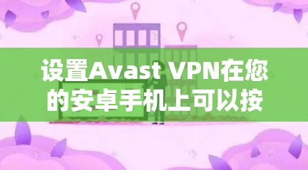 设置Avast VPN在您的安卓手机上可以按照以下步骤进行 设置Avast VPN在您的安卓手机上可以按照以下步骤进行