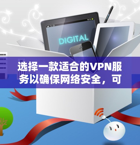 选择一款适合的VPN服务以确保网络安全，可以从以下几个方面进行综合评估