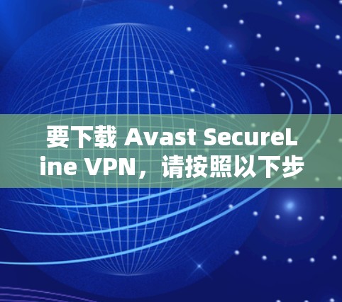 要下载 Avast SecureLine VPN,请按照以下步骤操作 要下载 Avast SecureLine VPN,请按照以下步骤操作