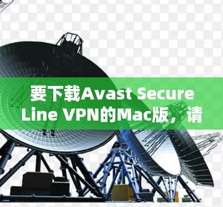 要下载Avast SecureLine VPN的Mac版，请按照以下步骤操作