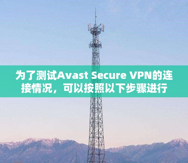 为了测试Avast Secure VPN的连接情况，可以按照以下步骤进行