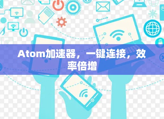 Atom加速器，一键连接，效率倍增