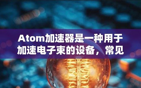 Atom加速器是一种用于加速电子束的设备，常见于微电子制造、核物理研究等领域。如果你正在寻找Atom加速器的线路推荐，以下是一些可能的方向和建议