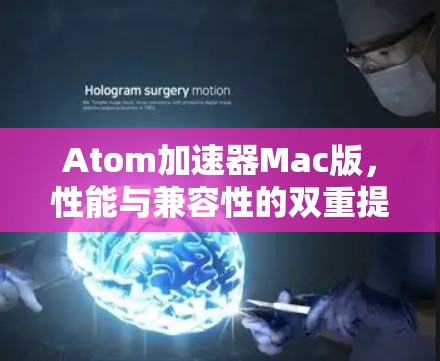 Atom加速器Mac版,性能与兼容性的双重提升 Atom加速器Mac版,性能与兼容性的双重提升