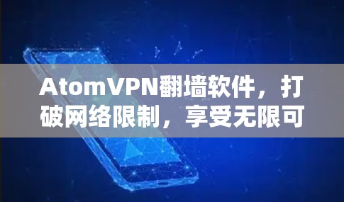 AtomVPN翻墙软件,打破网络限制,享受无限可能