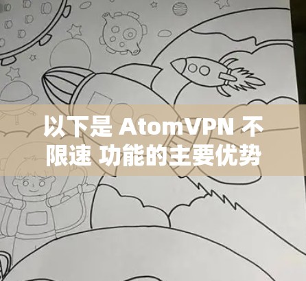 以下是 AtomVPN 不限速 功能的主要优势