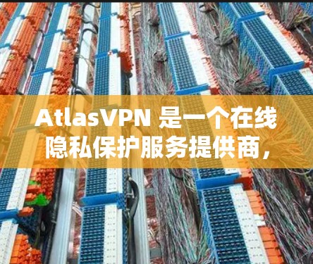 AtlasVPN 是一个在线隐私保护服务提供商，旨在帮助用户加密网络流量、保护隐私和安全。以下是一些关于 AtlasVPN 的用户评价，涵盖了用户在使用过程中的体验和感受