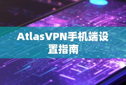 AtlasVPN手机端设置指南